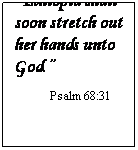 Text Box: Ethiopia shall soon stretch out her hands unto God.
         Psalm 68:31
